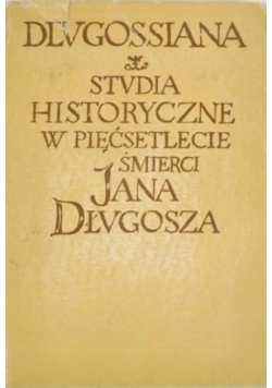 Dlugossiana Studia historyczne w pięćsetlecie śmierci Jana Długosza