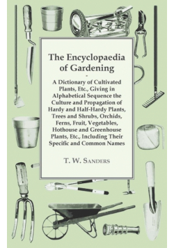 The Encyclopaedia of Gardening - A Dictionary of Cultivated Plants, Giving in Alphabetical Sequence the Culture and Propagation of Hardy and Half-Hardy Plants, Trees and Shrubs, Fruit and Vegetables, Including their Specific and Common Names