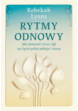 Rytmy odnowy. Jak zamienić stres i lęk na życie pełne spokoju i sensu