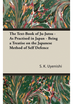 The Text-Book of Ju-Jutsu - As Practised in Japan - Being a Treatise on the Japanese Method of Self Defence