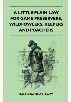 A Little Plain Law For Game Preservers, Wildfowlers, Keepers And Poachers