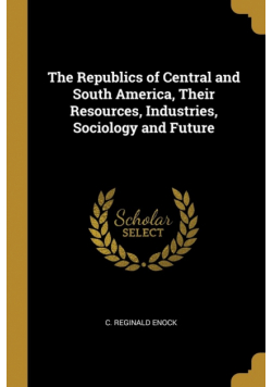 The Republics of Central and South America, Their Resources, Industries, Sociology and Future
