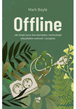 Offline. Jak dzięki życiu bez pieniędzy i technologii odzyskałem wolność i szczęście