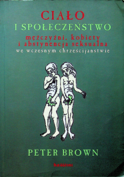 Ciało i społeczeństwo mężczyźni, kobiety i abstynencja seksualna we wczesnym chrześcijaństwie