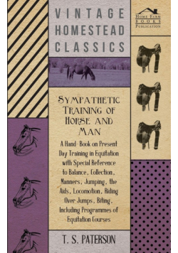 Sympathetic Training Of Horse And Man - A Hand-Book On Present Day Training In Equitation With Special Reference To Balance, Collection, Manners, Jumping, The Aids, Locomotion, Riding Over Jumps, Biting, Including Programmes Of Equitation Courses