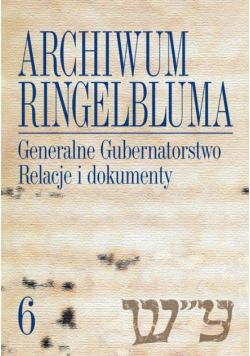 Archiwum Ringelbluma. Konspiracyjne Archiwum Getta Warszawy, tom 6, Generalne Gubernatorstwo. Relacje i dokumenty
