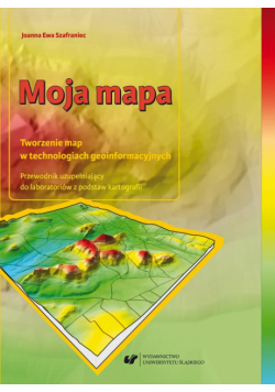 Moja mapa. Tworzenie map w technologiach geoinformacyjnych. Przewodnik uzupełniający do laboratoriów z podstaw kartografii + Zawartość płyty do pobrania