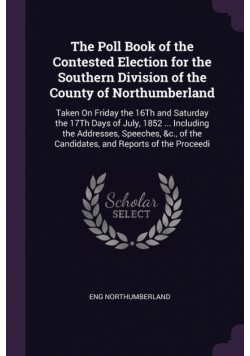 The Poll Book of the Contested Election for the Southern Division of the County of Northumberland