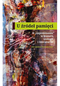 U źródeł pamięci. O zapominaniu w historii teologii i literaturze