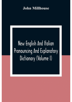 New English And Italian Pronouncing And Explanatory Dictionary (Volume I)