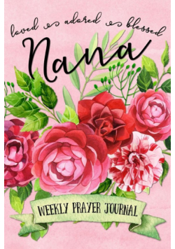 Loved Adored Blessed Nana Weekly Prayer Journal