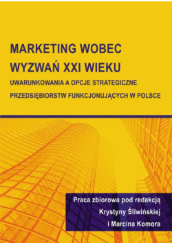 Marketing wobec wyzwań XXI wieku. Uwarunkowania a opcje strategiczne przedsiębiorstw funkcjonujących w Polsce