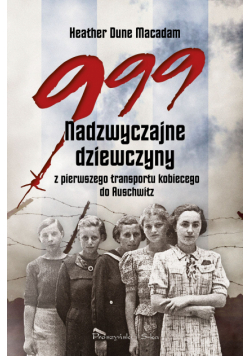 999. Nadzwyczajne dziewczyny z pierwszego transportu kobiecego do Auschwitz