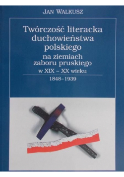 Twórczość literacka duchowieństwa polskiego na ziemiach zaboru pruskiego w XIX XX wieku