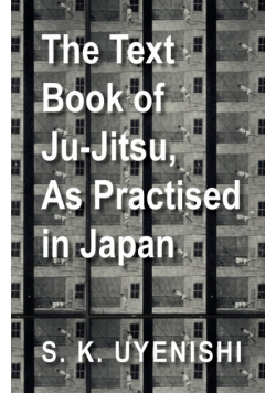 The Text-Book of Ju-Jitsu, as Practised in Japan - Being a Simple Treatise on the Japanese Method of Self Defence