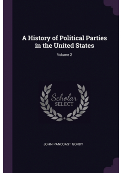 A History of Political Parties in the United States; Volume 2