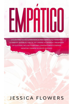 Empático La guía práctica de supervivencia para empáticos y personas altamente sensibles, con tal de curarse a sí mismos y prosperar en sus vidas, incluso si absorbe constantemente energía negativa y siempre se siente agotado