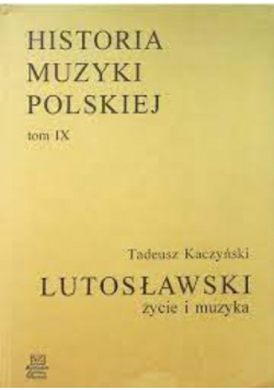 Witold Lutosławski życie i muzyka Tom IX