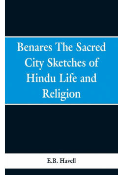 Benares, the sacred city; sketches of Hindu life and religion
