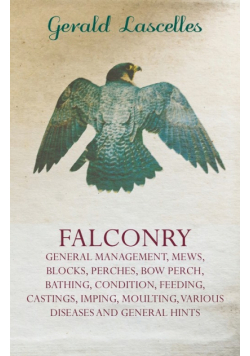 Falconry;General Management, Mews, Blocks, Perches, Bow Perch, Bathing, Condition, Feeding, Castings, Imping, Moulting, Various Diseases and General