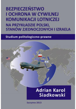 Bezpieczeństwo i ochrona w cywilnej komunikacji lotniczej na przykładzie Polski, Stanów Zjednoczonych i Izraela. Studium politologiczno-prawne