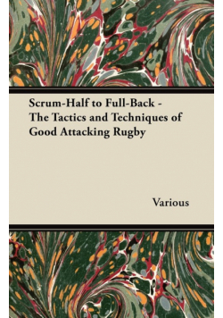 Scrum-Half to Full-Back - The Tactics and Techniques of Good Attacking Rugby
