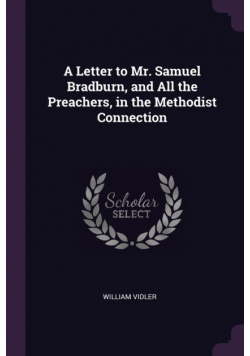 A Letter to Mr. Samuel Bradburn, and All the Preachers, in the Methodist Connection