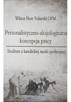 Tokarski Wiktor Piotr - Personalistyczno-aksjologiczna koncepcja pracy
