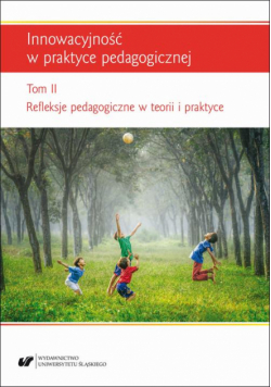 Innowacyjność w praktyce pedagogicznej. T. 2: Refleksje pedagogiczne w teorii i praktyce