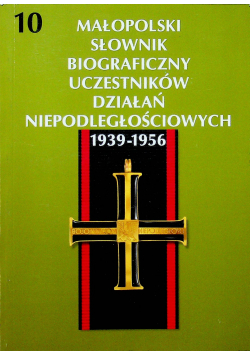 Małopolski słownik biograficzny uczestników działań niepodległościowych 1939 - 1956 Tom 10