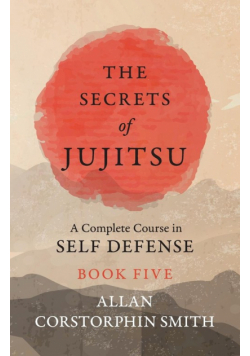 The Secrets of Jujitsu - A Complete Course in Self Defense - Book Five