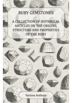 Ruby Gemstones - A Collection of Historical Articles on the Origins, Structure and Properties of the Ruby
