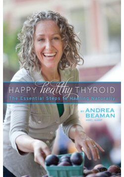 Happy Healthy Thyroid - The Essential Steps to Healing Naturally