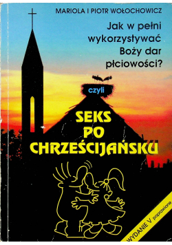 Seks po chrześcijańsku Jak w pełni wykorzystywać Boży dar płciowości
