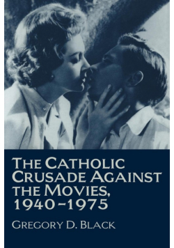 The Catholic Crusade Against the Movies, 1940 1975