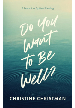 Do You Want to Be Well? A Memoir of Spiritual Healing