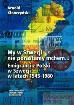 My w Szwecji nie porastamy mchem. Emigranci z Polski w Szwecji w latach 1945 1980