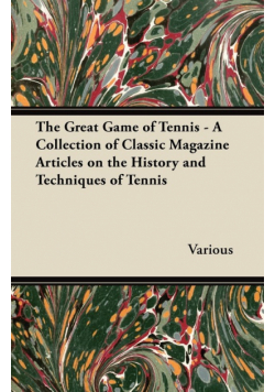 The Great Game of Tennis - A Collection of Classic Magazine Articles on the History and Techniques of Tennis