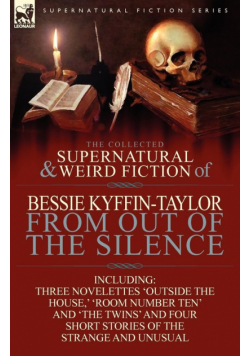 The Collected Supernatural and Weird Fiction of Bessie Kyffin-Taylor-From Out of the Silence-Three Novelettes 'Outside the House, ' 'Room Number Ten'
