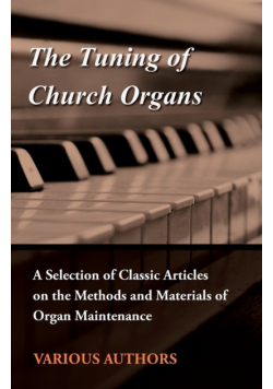 The Tuning of Church Organs - A Selection of Classic Articles on the Methods and Materials of Organ Maintenance