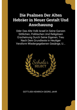 Die Psalmen Der Alten Hebräer in Neuer Gestalt Und Anschauung