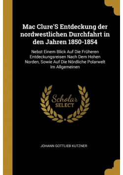 Mac Clure'S Entdeckung der nordwestlichen Durchfahrt in den Jahren 1850-1854