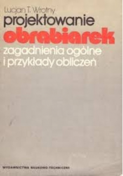 Projektowanie obrabiarek. Zagadnienia ogólne i przykłady obliczeń