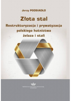 Złota stal. Restrukturyzacja i prywatyzacja polskiego hutnictwa żelaza i stali