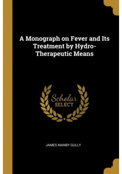 A Monograph on Fever and Its Treatment by Hydro-Therapeutic Means