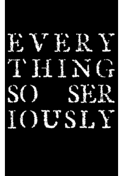 Everything So Seriously