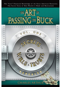 The Art of Passing the Buck, Vol I; Secrets of Wills and Trusts Revealed