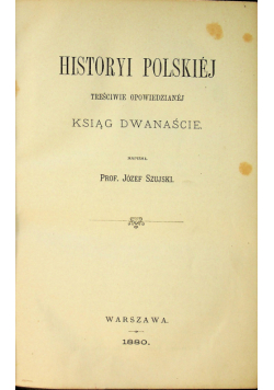 Historyi Polskiej treściwie opowiedzianej Ksiąg Dwanaście 1880r
