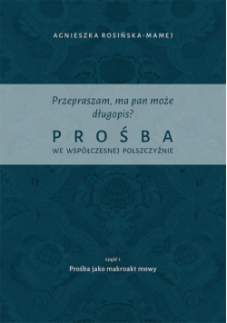 Przepraszam, ma pan może długopis? Prośba we współczesnej polszczyźnie. Cz. 1 Prośba jako makroakt mowy