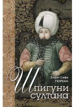 Шпигуни Султана. Агентурні, Саботажницькі Та Корупційні Мережі Xvi Століття